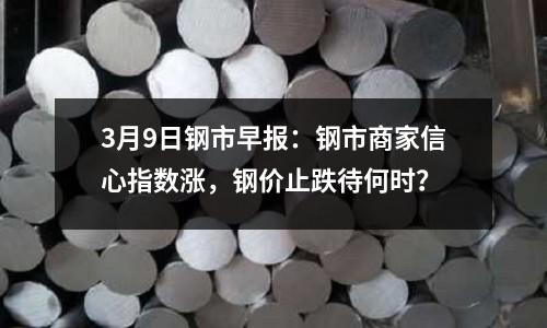 3月9日鋼市早報：鋼市商家信心指數漲，鋼價止跌待何時？
