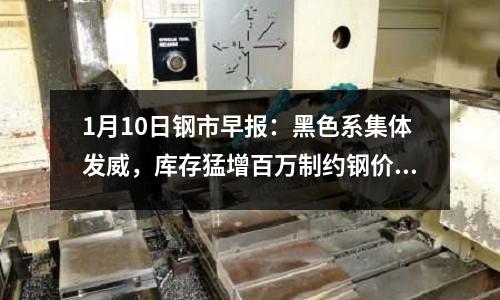 1月10日鋼市早報(bào)：黑色系集體發(fā)威，庫(kù)存猛增百萬(wàn)制約鋼價(jià)反彈空間