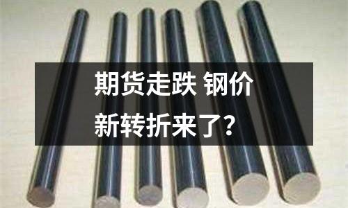 期貨走跌 鋼價(jià)新轉(zhuǎn)折來了？