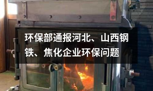 環(huán)保部通報河北、山西鋼鐵、焦化企業(yè)環(huán)保問題