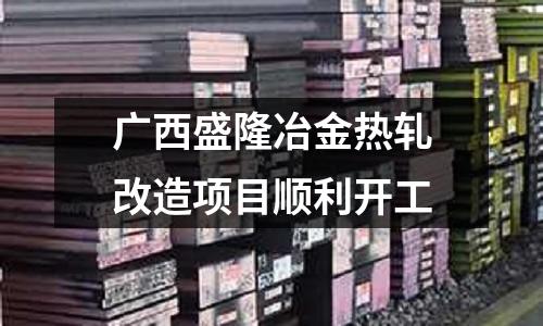 廣西盛隆冶金熱軋改造項目順利開工