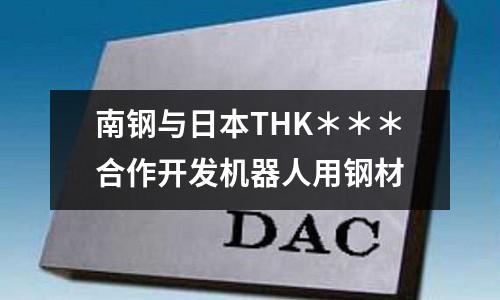 南鋼與日本THK＊＊＊合作開發(fā)機(jī)器人用鋼材