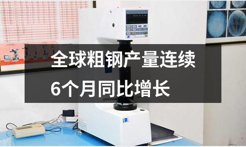 全球粗鋼產量連續6個月同比增長