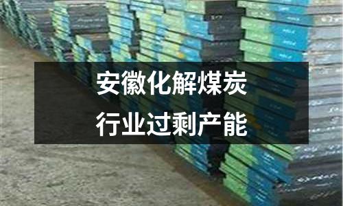 安徽化解煤炭行業(yè)過剩產(chǎn)能