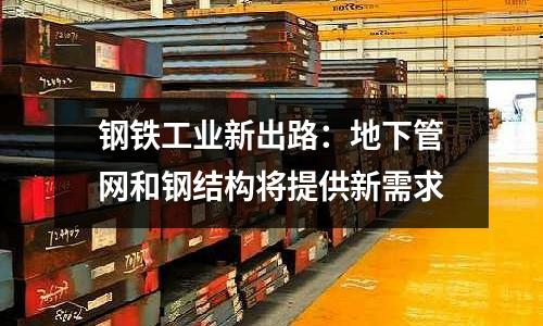 鋼鐵工業新出路：地下管網和鋼結構將提供新需求