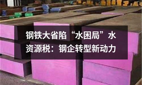 鋼鐵大省陷“水困局”水資源稅：鋼企轉(zhuǎn)型新動(dòng)力