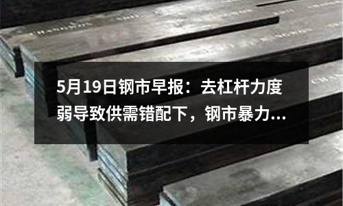 5月19日鋼市早報：去杠桿力度弱導(dǎo)致供需錯配下，鋼市暴力拉漲