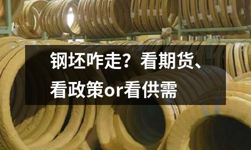 鋼坯咋走？看期貨、看政策or看供需