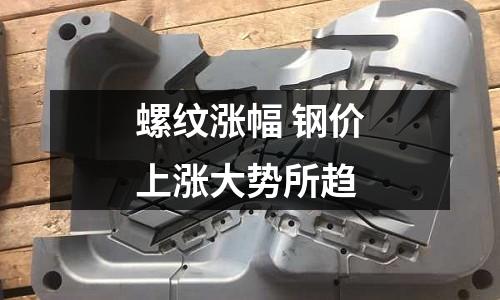 螺紋漲幅 鋼價上漲大勢所趨