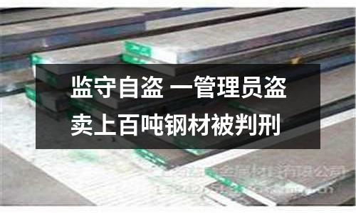 監守自盜 一管理員盜賣上百噸鋼材被判刑