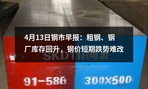 4月13日鋼市早報(bào)：粗鋼、鋼廠庫存回升，鋼價(jià)短期跌勢難改