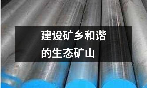 建設礦鄉(xiāng)和諧的生態(tài)礦山