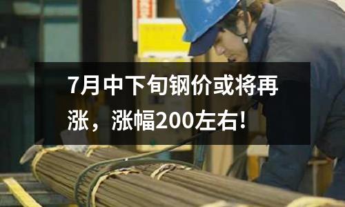 7月中下旬鋼價或?qū)⒃贊q，漲幅200左右!
