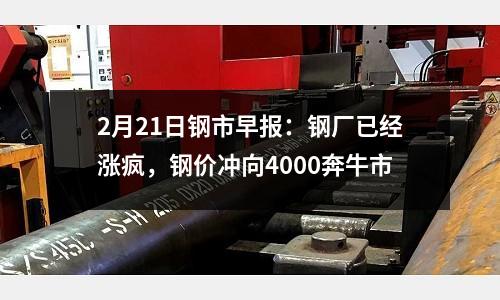 2月21日鋼市早報：鋼廠已經(jīng)漲瘋，鋼價沖向4000奔牛市