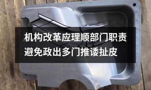 機構(gòu)改革應(yīng)理順部門職責(zé)避免政出多門推諉扯皮