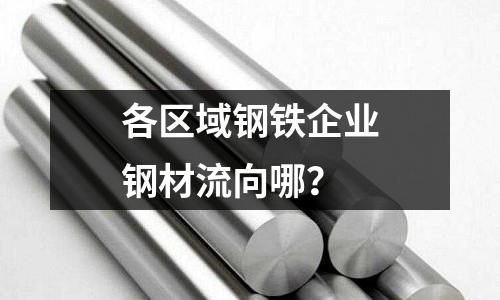 各區(qū)域鋼鐵企業(yè)鋼材流向哪？