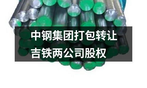 中鋼集團打包轉(zhuǎn)讓吉鐵兩公司股權(quán)