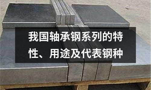 我國(guó)軸承鋼系列的特性、用途及代表鋼種
