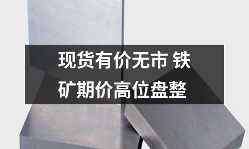 現貨有價無市 鐵礦期價高位盤整