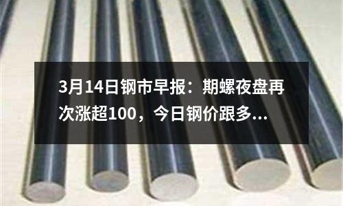 3月14日鋼市早報(bào)：期螺夜盤再次漲超100，今日鋼價跟多少？