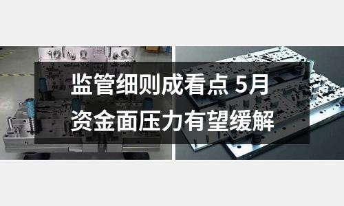 監(jiān)管細(xì)則成看點(diǎn) 5月資金面壓力有望緩解