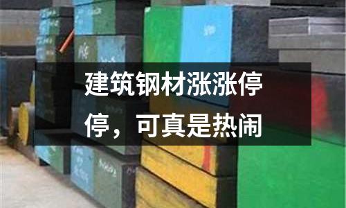 建筑鋼材漲漲停停，可真是熱鬧