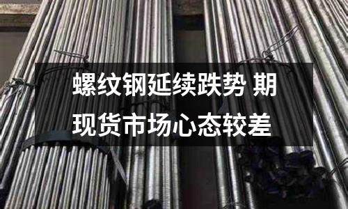 螺紋鋼延續跌勢 期現貨市場心態較差