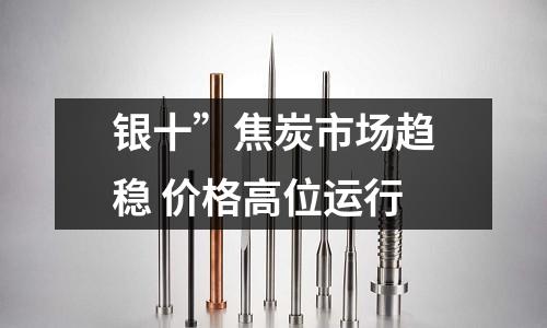 銀十”焦炭市場趨穩 價格高位運行