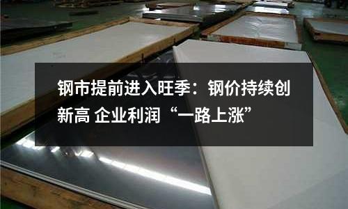 鋼市提前進入旺季：鋼價持續(xù)創(chuàng)新高 企業(yè)利潤“一路上漲”