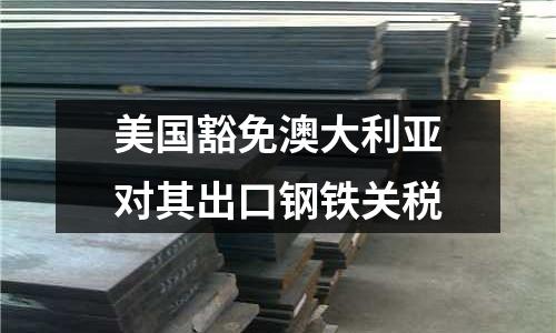 美國豁免澳大利亞對其出口鋼鐵關(guān)稅