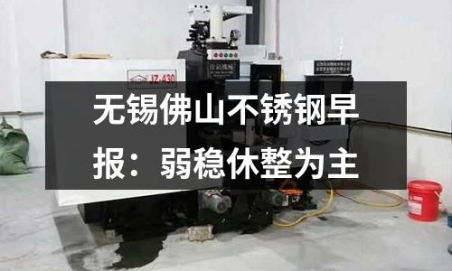 無錫佛山不銹鋼早報(bào)：弱穩(wěn)休整為主