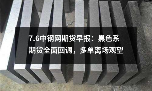 7.6中鋼網期貨早報：黑色系期貨全面回調，多單離場觀望