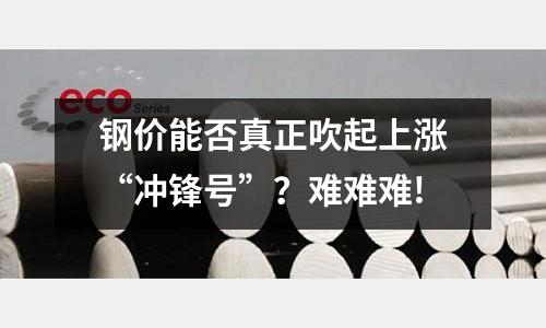 鋼價能否真正吹起上漲“沖鋒號”？難難難!