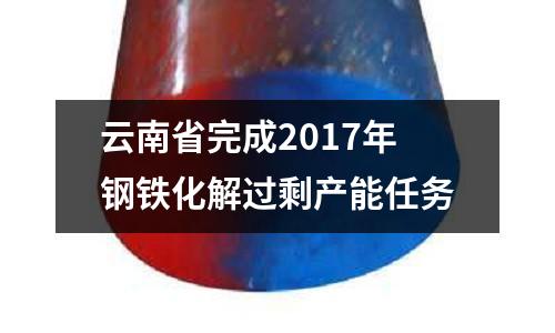 云南省完成2017年鋼鐵化解過剩產能任務