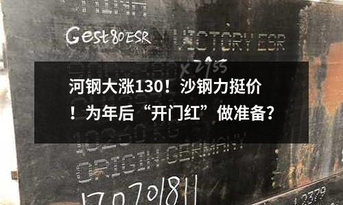 河鋼大漲130！沙鋼力挺價(jià)！為年后“開(kāi)門紅”做準(zhǔn)備？