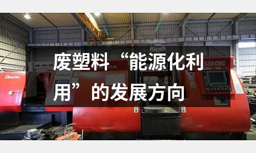 廢塑料“能源化利用”的發(fā)展方向