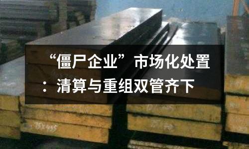 “僵尸企業”市場化處置：清算與重組雙管齊下