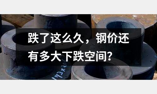 跌了這么久，鋼價還有多大下跌空間？