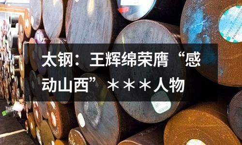 太鋼：王輝綿榮膺“感動山西”＊＊＊人物
