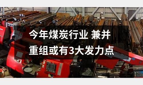 今年煤炭行業 兼并重組或有3大發力點