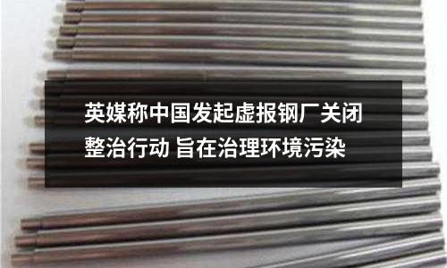 英媒稱中國發(fā)起虛報鋼廠關(guān)閉整治行動 旨在治理環(huán)境污染