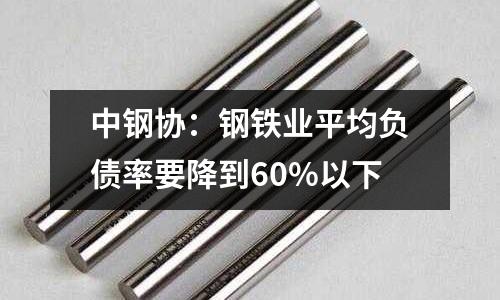 中鋼協(xié)：鋼鐵業(yè)平均負(fù)債率要降到60%以下