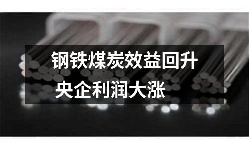 鋼鐵煤炭效益回升 央企利潤大漲