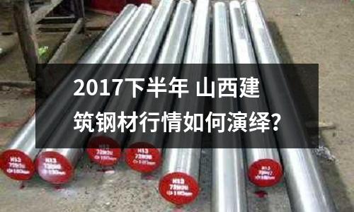 2017下半年 山西建筑鋼材行情如何演繹？