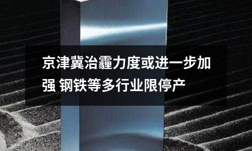 京津冀治霾力度或進一步加強 鋼鐵等多行業限停產