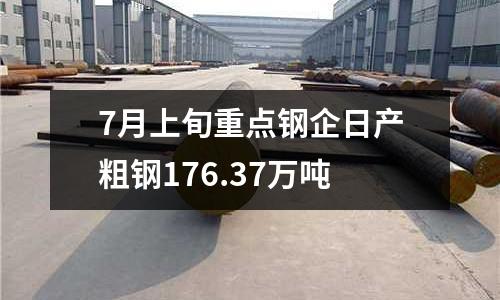 7月上旬重點(diǎn)鋼企日產(chǎn)粗鋼176.37萬(wàn)噸