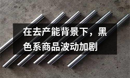 在去產(chǎn)能背景下，黑色系商品波動加劇