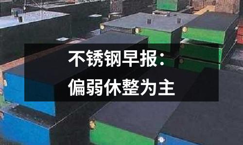 不銹鋼早報：偏弱休整為主