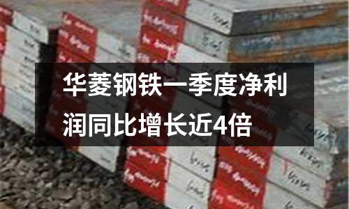 華菱鋼鐵一季度凈利潤(rùn)同比增長(zhǎng)近4倍