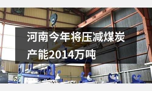 河南今年將壓減煤炭產(chǎn)能2014萬(wàn)噸